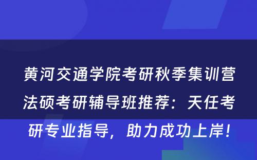 黄河交通学院考研秋季集训营法硕考研辅导班推荐：天任考研专业指导，助力成功上岸！