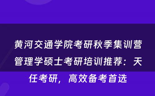 黄河交通学院考研秋季集训营管理学硕士考研培训推荐：天任考研，高效备考首选
