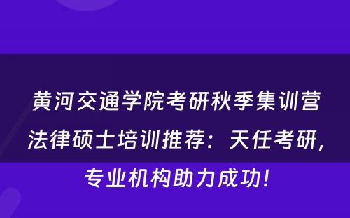 黄河交通学院考研秋季集训营法律硕士培训推荐：天任考研，专业机构助力成功！