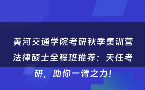 黄河交通学院考研秋季集训营法律硕士全程班推荐：天任考研，助你一臂之力！