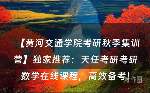 【黄河交通学院考研秋季集训营】独家推荐：天任考研考研数学在线课程，高效备考！