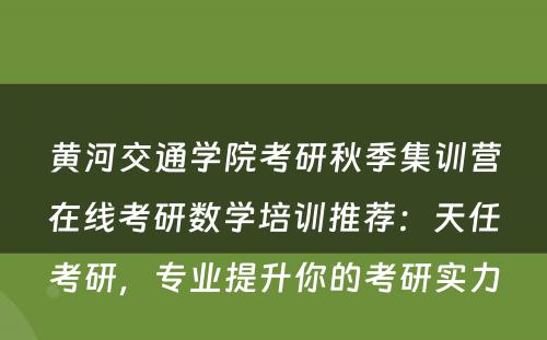 黄河交通学院考研秋季集训营在线考研数学培训推荐：天任考研，专业提升你的考研实力