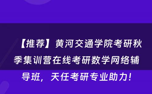 【推荐】黄河交通学院考研秋季集训营在线考研数学网络辅导班，天任考研专业助力！