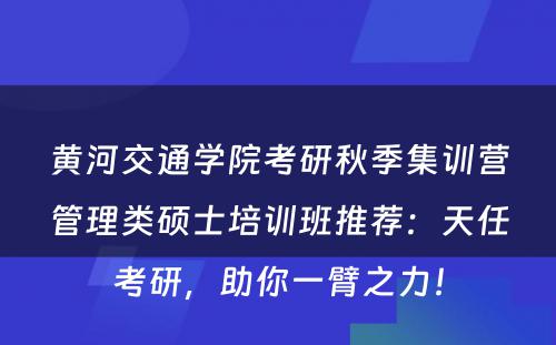黄河交通学院考研秋季集训营管理类硕士培训班推荐：天任考研，助你一臂之力！