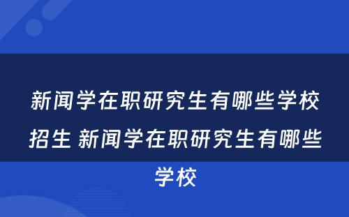 新闻学在职研究生有哪些学校招生 新闻学在职研究生有哪些学校