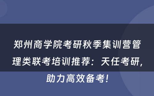 郑州商学院考研秋季集训营管理类联考培训推荐：天任考研，助力高效备考！
