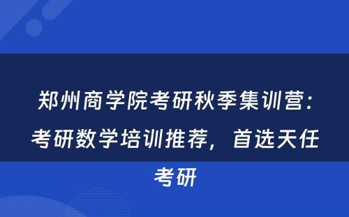 郑州商学院考研秋季集训营：考研数学培训推荐，首选天任考研