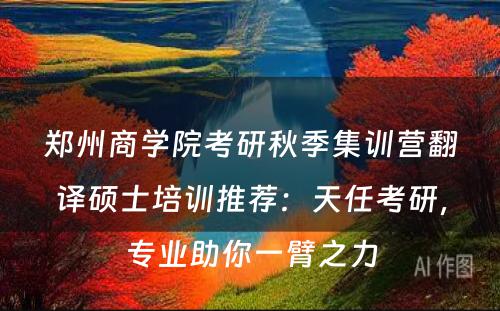 郑州商学院考研秋季集训营翻译硕士培训推荐：天任考研，专业助你一臂之力