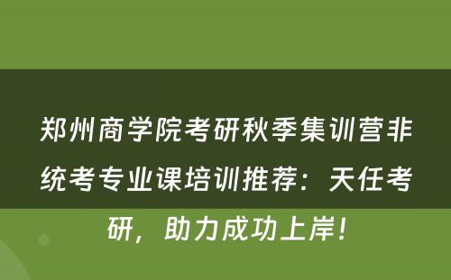 郑州商学院考研秋季集训营非统考专业课培训推荐：天任考研，助力成功上岸！