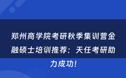 郑州商学院考研秋季集训营金融硕士培训推荐：天任考研助力成功！