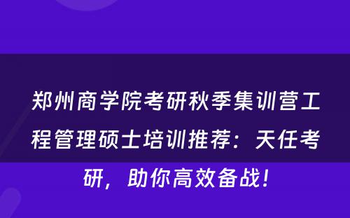 郑州商学院考研秋季集训营工程管理硕士培训推荐：天任考研，助你高效备战！