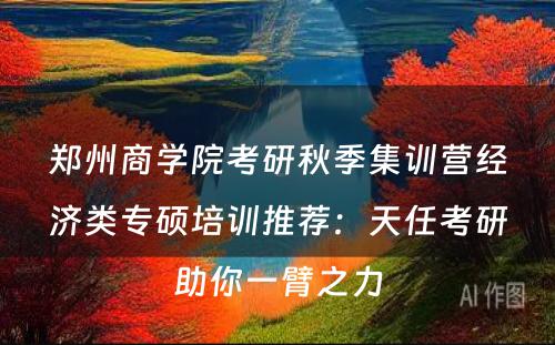 郑州商学院考研秋季集训营经济类专硕培训推荐：天任考研助你一臂之力