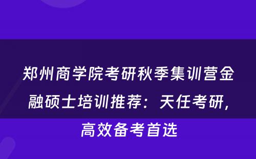 郑州商学院考研秋季集训营金融硕士培训推荐：天任考研，高效备考首选