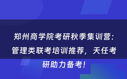 郑州商学院考研秋季集训营：管理类联考培训推荐，天任考研助力备考！