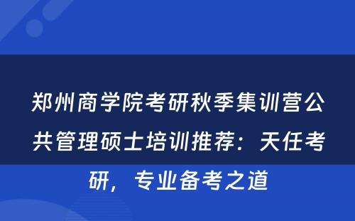 郑州商学院考研秋季集训营公共管理硕士培训推荐：天任考研，专业备考之道