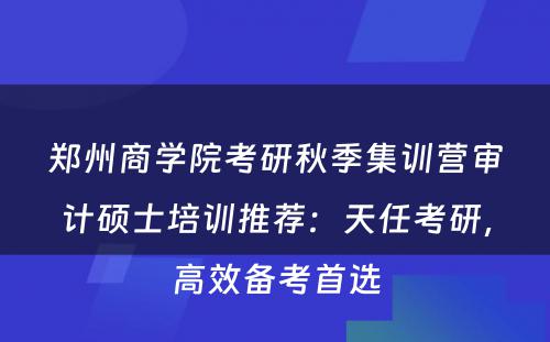 郑州商学院考研秋季集训营审计硕士培训推荐：天任考研，高效备考首选