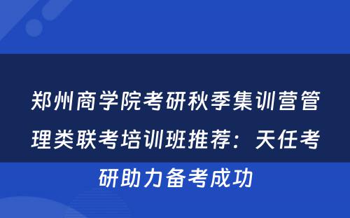 郑州商学院考研秋季集训营管理类联考培训班推荐：天任考研助力备考成功