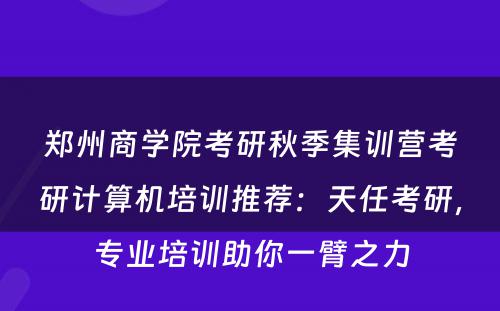 郑州商学院考研秋季集训营考研计算机培训推荐：天任考研，专业培训助你一臂之力