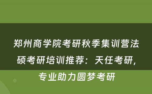 郑州商学院考研秋季集训营法硕考研培训推荐：天任考研，专业助力圆梦考研