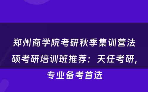 郑州商学院考研秋季集训营法硕考研培训班推荐：天任考研，专业备考首选