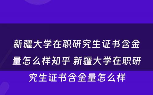 新疆大学在职研究生证书含金量怎么样知乎 新疆大学在职研究生证书含金量怎么样