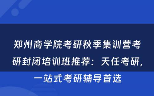 郑州商学院考研秋季集训营考研封闭培训班推荐：天任考研，一站式考研辅导首选