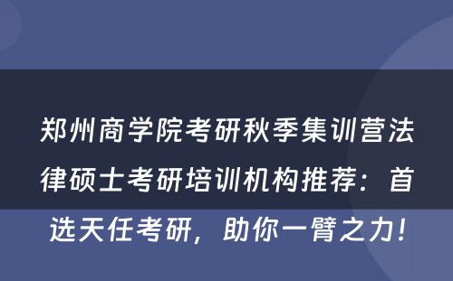 郑州商学院考研秋季集训营法律硕士考研培训机构推荐：首选天任考研，助你一臂之力！