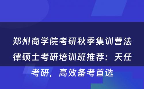 郑州商学院考研秋季集训营法律硕士考研培训班推荐：天任考研，高效备考首选