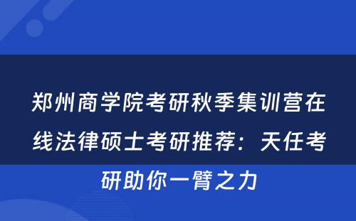 郑州商学院考研秋季集训营在线法律硕士考研推荐：天任考研助你一臂之力