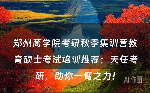 郑州商学院考研秋季集训营教育硕士考试培训推荐：天任考研，助你一臂之力！