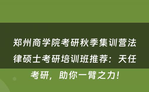 郑州商学院考研秋季集训营法律硕士考研培训班推荐：天任考研，助你一臂之力！