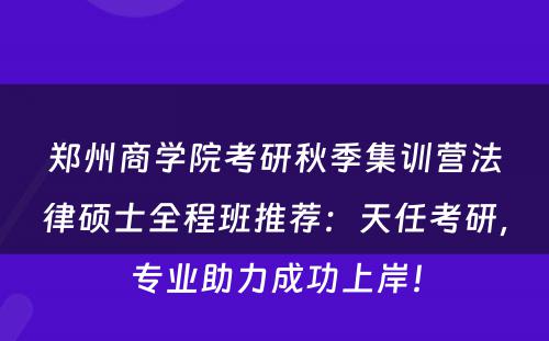 郑州商学院考研秋季集训营法律硕士全程班推荐：天任考研，专业助力成功上岸！