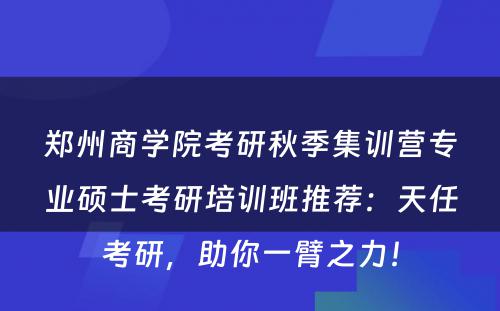 郑州商学院考研秋季集训营专业硕士考研培训班推荐：天任考研，助你一臂之力！