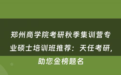 郑州商学院考研秋季集训营专业硕士培训班推荐：天任考研，助您金榜题名