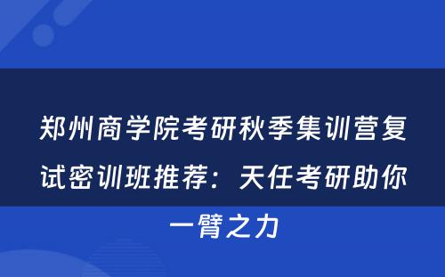 郑州商学院考研秋季集训营复试密训班推荐：天任考研助你一臂之力
