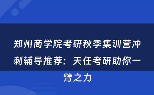 郑州商学院考研秋季集训营冲刺辅导推荐：天任考研助你一臂之力