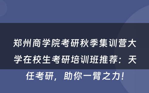 郑州商学院考研秋季集训营大学在校生考研培训班推荐：天任考研，助你一臂之力！