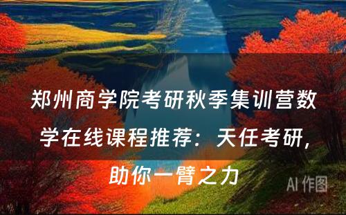 郑州商学院考研秋季集训营数学在线课程推荐：天任考研，助你一臂之力