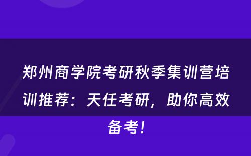 郑州商学院考研秋季集训营培训推荐：天任考研，助你高效备考！