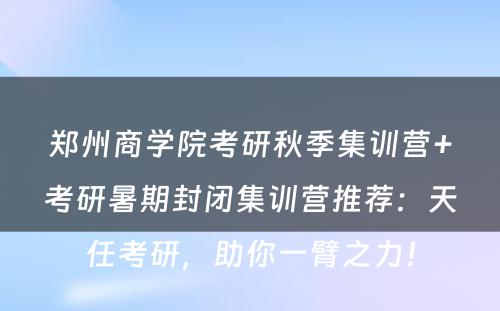郑州商学院考研秋季集训营+考研暑期封闭集训营推荐：天任考研，助你一臂之力！