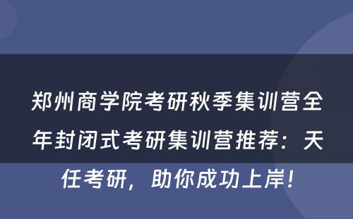 郑州商学院考研秋季集训营全年封闭式考研集训营推荐：天任考研，助你成功上岸！