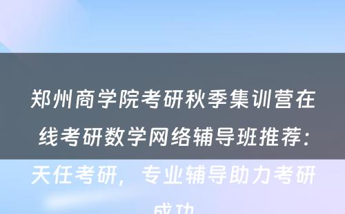 郑州商学院考研秋季集训营在线考研数学网络辅导班推荐：天任考研，专业辅导助力考研成功
