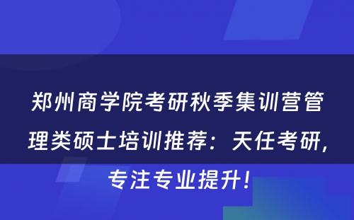 郑州商学院考研秋季集训营管理类硕士培训推荐：天任考研，专注专业提升！
