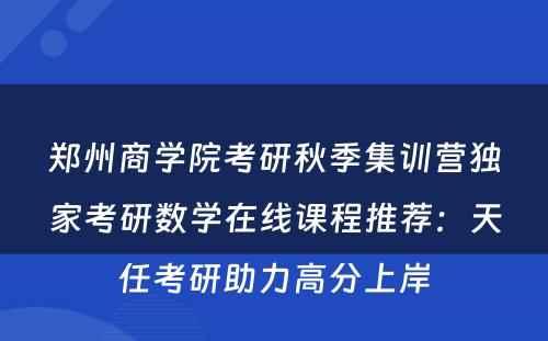 郑州商学院考研秋季集训营独家考研数学在线课程推荐：天任考研助力高分上岸