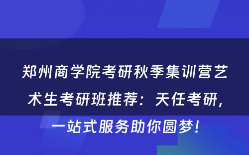 郑州商学院考研秋季集训营艺术生考研班推荐：天任考研，一站式服务助你圆梦！