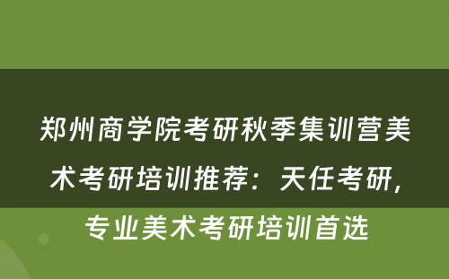 郑州商学院考研秋季集训营美术考研培训推荐：天任考研，专业美术考研培训首选