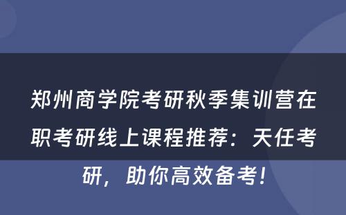 郑州商学院考研秋季集训营在职考研线上课程推荐：天任考研，助你高效备考！