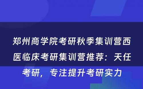郑州商学院考研秋季集训营西医临床考研集训营推荐：天任考研，专注提升考研实力