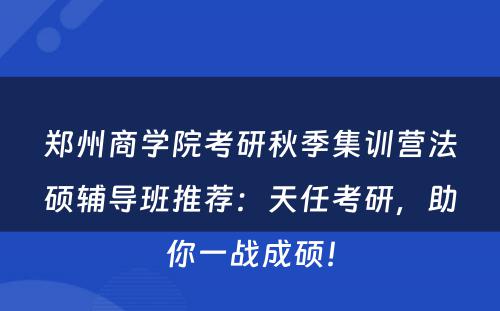 郑州商学院考研秋季集训营法硕辅导班推荐：天任考研，助你一战成硕！