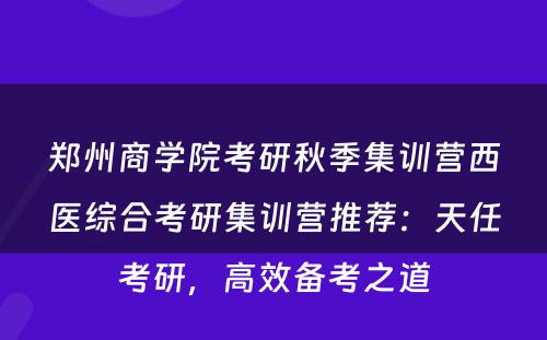 郑州商学院考研秋季集训营西医综合考研集训营推荐：天任考研，高效备考之道